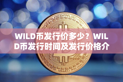 WILD币发行价多少?WILD币发行时间及发行价格介绍 WILD币发行价多少?WILD币发行时间及发行价格介绍
