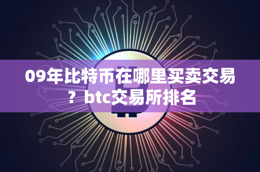 09年比特币在哪里买卖交易？btc交易所排名