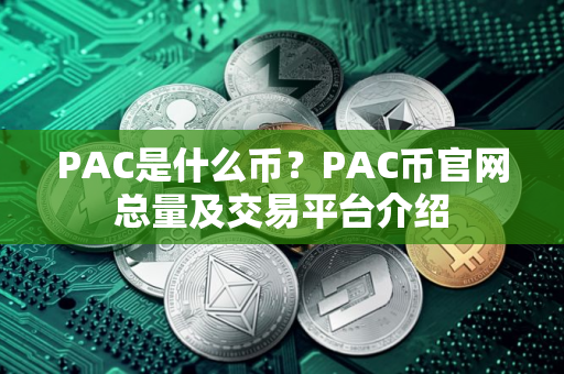 PAC是什么币？PAC币官网总量及交易平台介绍