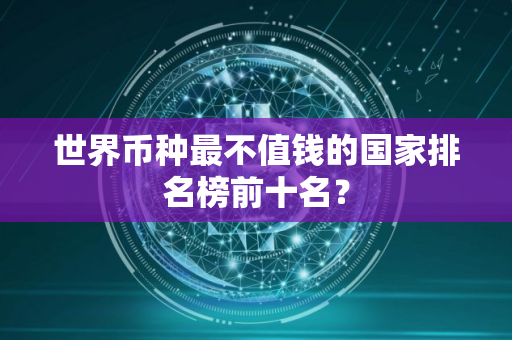世界币种最不值钱的国家排名榜前十名？