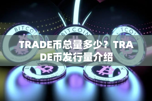 TRADE币总量多少？TRADE币发行量介绍
