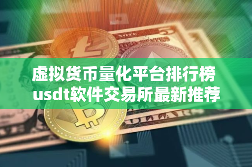 虚拟货币量化平台排行榜 usdt软件交易所最新推荐