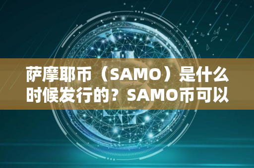 萨摩耶币（SAMO）是什么时候发行的？SAMO币可以做什么？