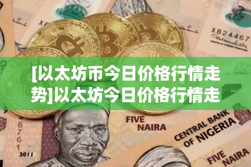 [以太坊币今日价格行情走势]以太坊今日价格行情走势k线