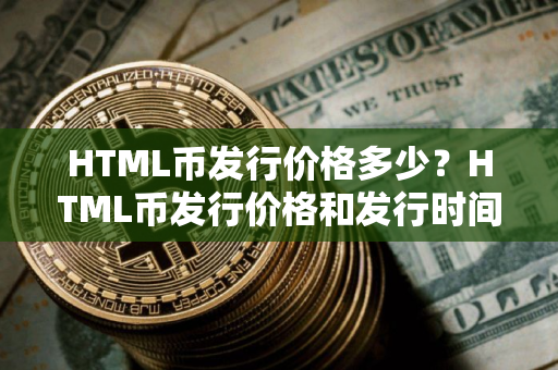 HTML币发行价格多少？HTML币发行价格和发行时间介绍