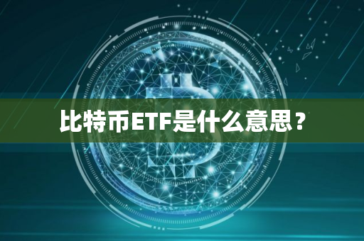 比特币ETF是什么意思？