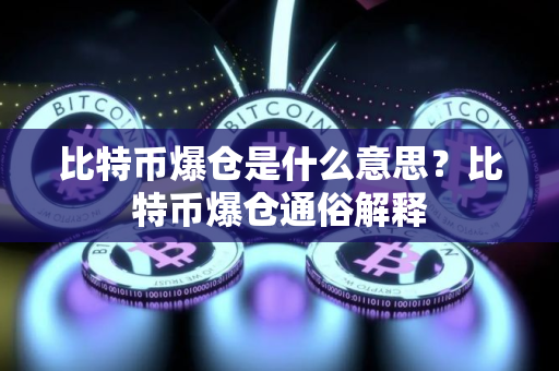 比特币爆仓是什么意思？比特币爆仓通俗解释