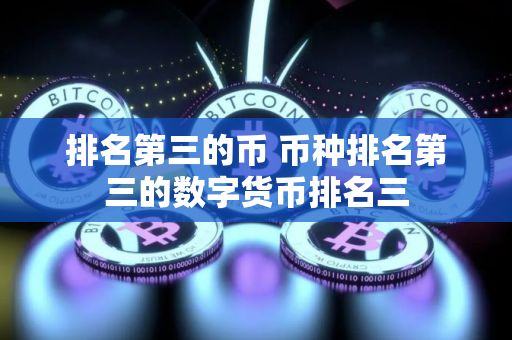排名第三的币 币种排名第三的数字货币排名三