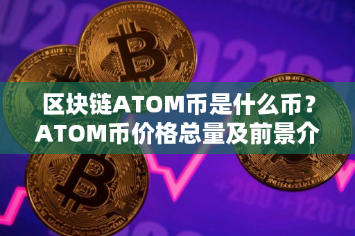 区块链ATOM币是什么币？ATOM币价格总量及前景介绍