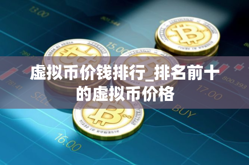 虚拟币价钱排行_排名前十的虚拟币价格