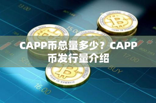 CAPP币总量多少？CAPP币发行量介绍
