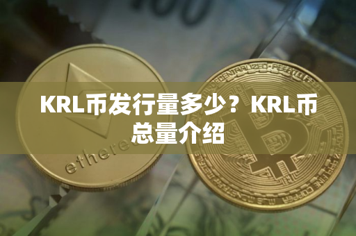 KRL币发行量多少？KRL币总量介绍