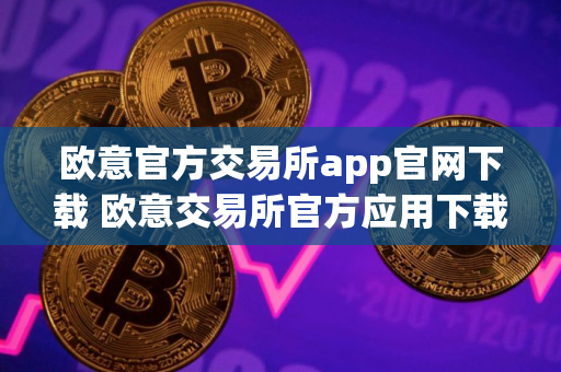 欧意官方交易所app官网下载 欧意交易所官方应用下载步骤教程