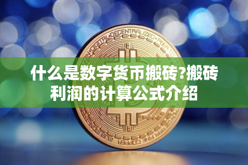 什么是数字货币搬砖?搬砖利润的计算公式介绍