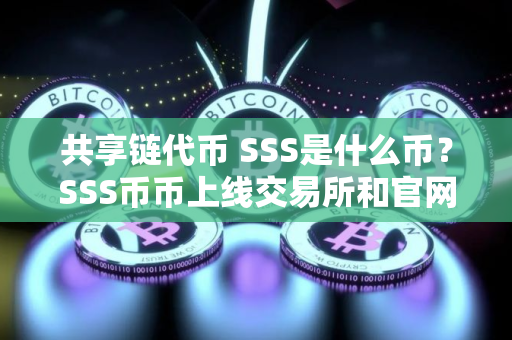 共享链代币 SSS是什么币？SSS币币上线交易所和官网总量介绍