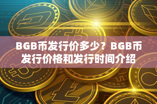 BGB币发行价多少?BGB币发行价格和发行时间介绍 BGB币发行价多少?BGB币发行价格和发行时间介绍
