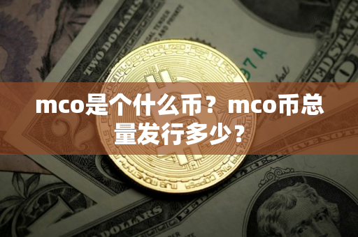 mco是个什么币？mco币总量发行多少？