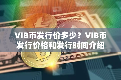 VIB币发行价多少？VIB币发行价格和发行时间介绍