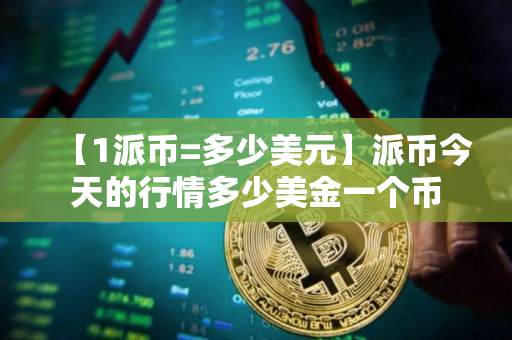 【1派币=多少美元】派币今天的行情多少美金一个币