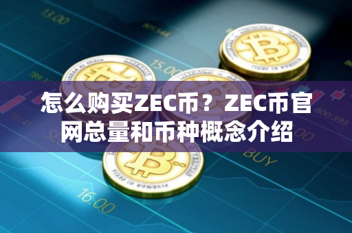 怎么购买ZEC币？ZEC币官网总量和币种概念介绍