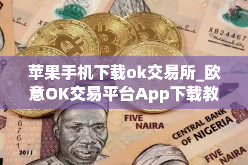 苹果手机下载ok交易所_欧意OK交易平台App下载教程
