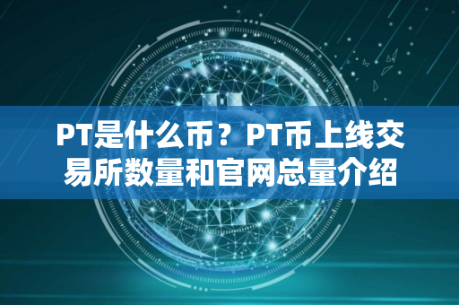 PT是什么币？PT币上线交易所数量和官网总量介绍