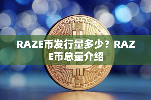 RAZE币发行量多少？RAZE币总量介绍