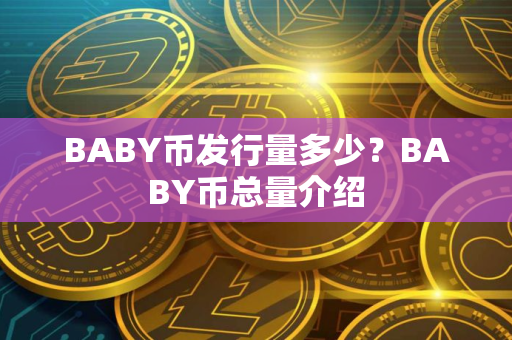 BABY币发行量多少？BABY币总量介绍
