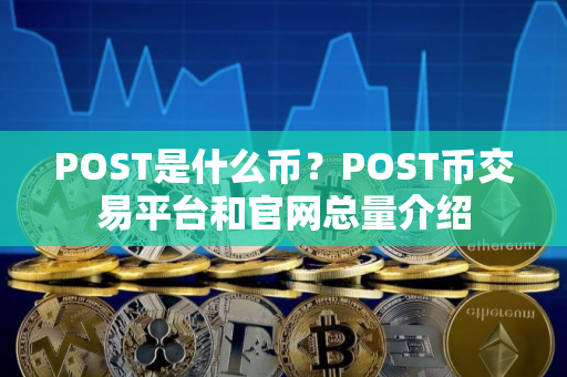 POST是什么币？POST币交易平台和官网总量介绍