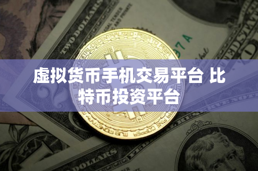 虚拟货币手机交易平台 比特币投资平台