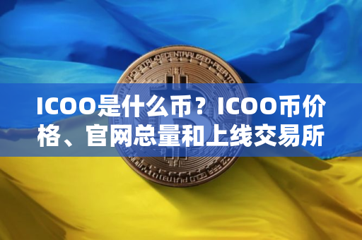 ICOO是什么币？ICOO币价格、官网总量和上线交易所介绍