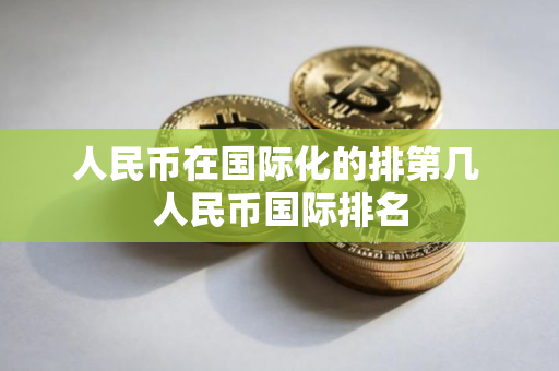 人民币在国际化的排第几 人民币国际排名
