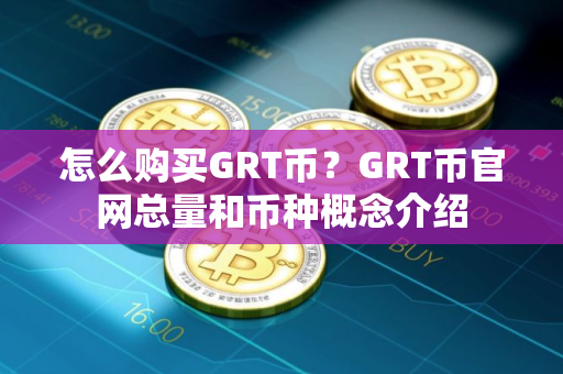 怎么购买GRT币？GRT币官网总量和币种概念介绍