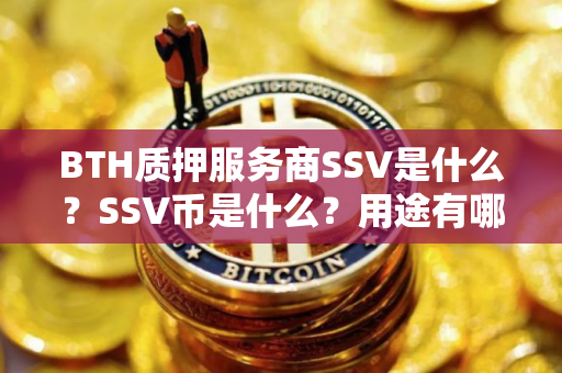 BTH质押服务商SSV是什么？SSV币是什么？用途有哪些？