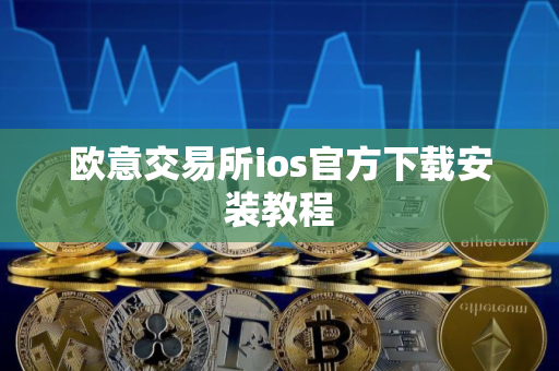 欧意交易所ios官方下载安装教程