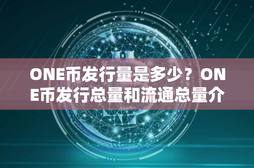 ONE币发行量是多少？ONE币发行总量和流通总量介绍