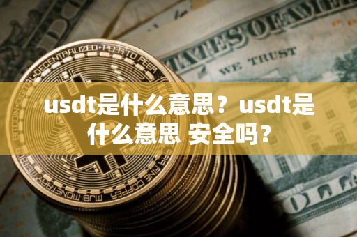 usdt是什么意思?usdt是什么意思 安全吗? usdt是什么意思?usdt是什么意思 安全吗?