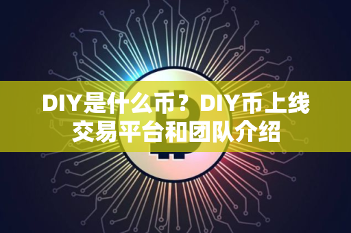 DIY是什么币?DIY币上线交易平台和团队介绍 DIY是什么币?DIY币上线交易平台和团队介绍