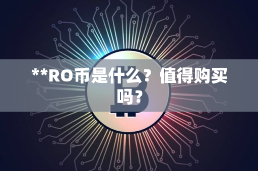 **RO币是什么？值得购买吗？