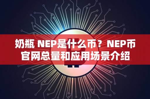 奶瓶 NEP是什么币？NEP币官网总量和应用场景介绍