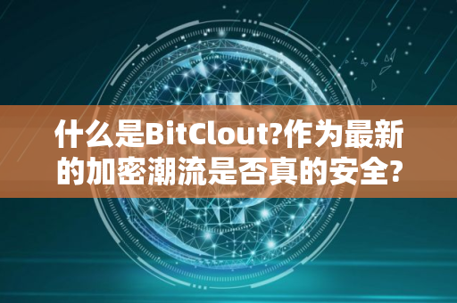 什么是BitClout?作为最新的加密潮流是否真的安全?