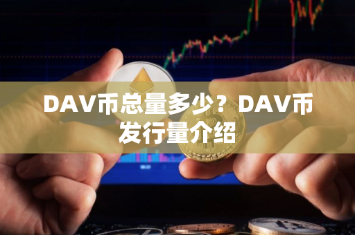 DAV币总量多少？DAV币发行量介绍