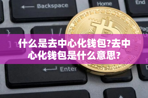 什么是去中心化钱包?去中心化钱包是什么意思?