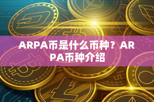ARPA币是什么币种？ARPA币种介绍