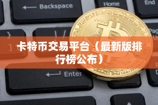 卡特币交易平台(最新版排行榜公布) 卡特币交易平台(最新版排行榜公布)