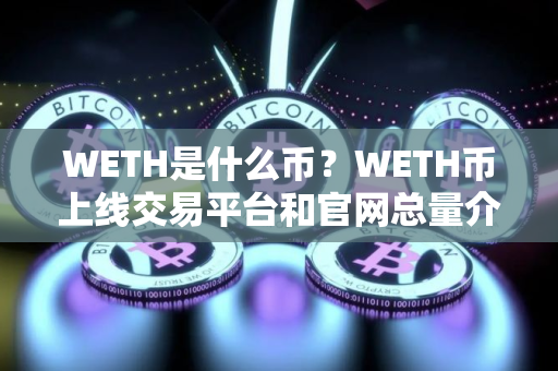 WETH是什么币？WETH币上线交易平台和官网总量介绍