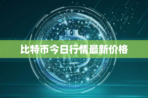 比特币今日行情最新价格 比特币今日行情最新价格