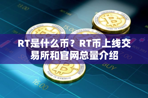 RT是什么币?RT币上线交易所和官网总量介绍 RT是什么币?RT币上线交易所和官网总量介绍
