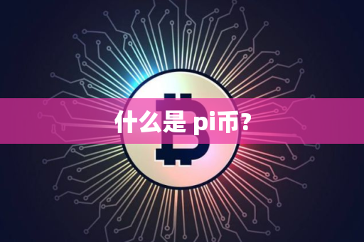 什么是 pi币? 什么是 pi币?