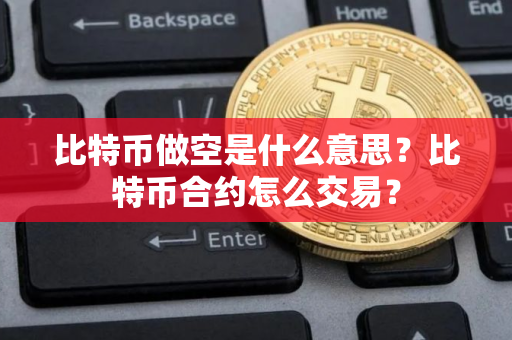 比特币做空是什么意思？比特币合约怎么交易？